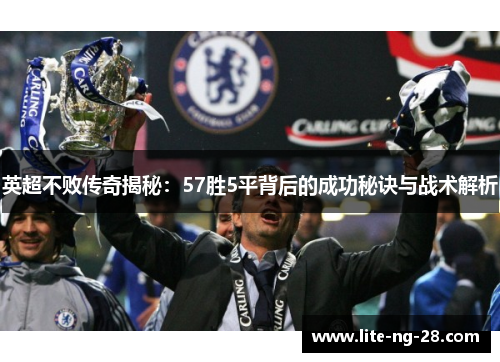 英超不败传奇揭秘：57胜5平背后的成功秘诀与战术解析
