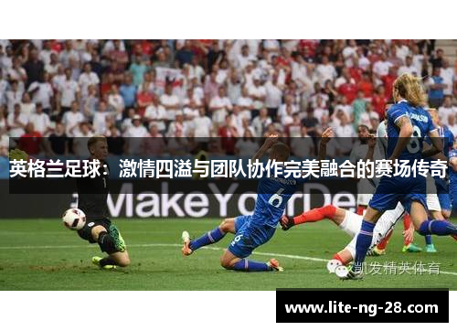 英格兰足球：激情四溢与团队协作完美融合的赛场传奇