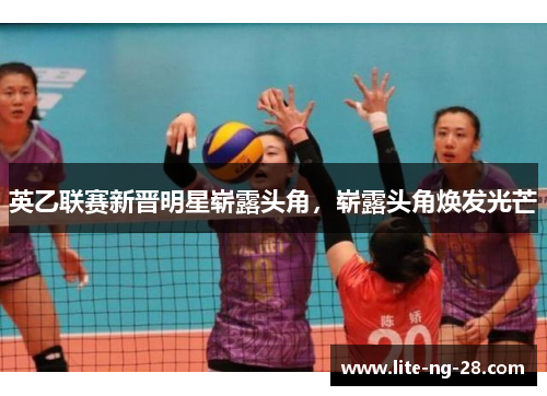 英乙联赛新晋明星崭露头角，崭露头角焕发光芒