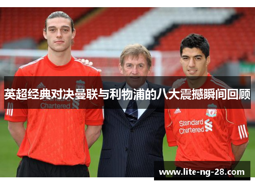 英超经典对决曼联与利物浦的八大震撼瞬间回顾