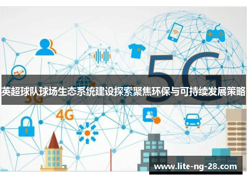 英超球队球场生态系统建设探索聚焦环保与可持续发展策略