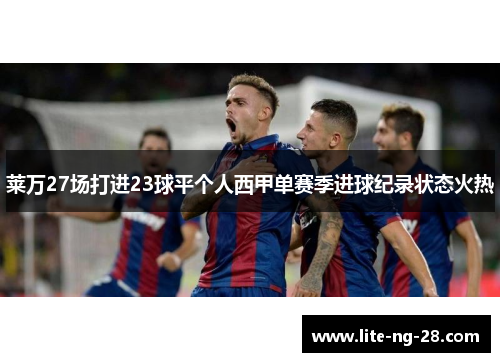 莱万27场打进23球平个人西甲单赛季进球纪录状态火热
