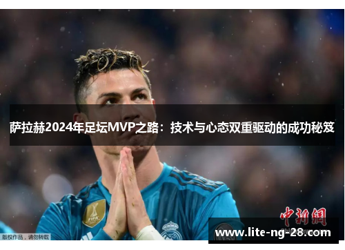 萨拉赫2024年足坛MVP之路:技术与心态双重驱动的成功秘笈 萨拉赫2024年足坛MVP之路:技术与心态双重驱动的成功秘笈