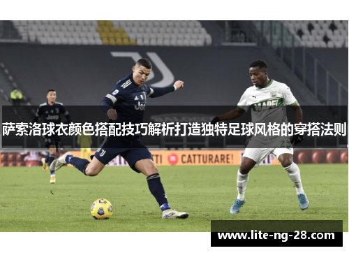 萨索洛球衣颜色搭配技巧解析打造独特足球风格的穿搭法则 萨索洛球衣颜色搭配技巧解析打造独特足球风格的穿搭法则