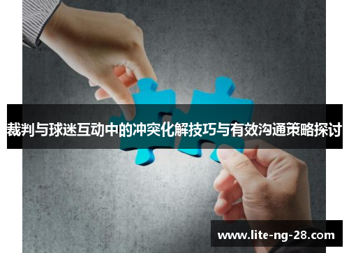 裁判与球迷互动中的冲突化解技巧与有效沟通策略探讨 裁判与球迷互动中的冲突化解技巧与有效沟通策略探讨