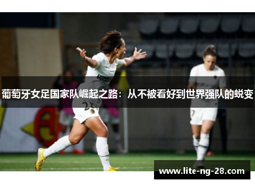 葡萄牙女足国家队崛起之路：从不被看好到世界强队的蜕变