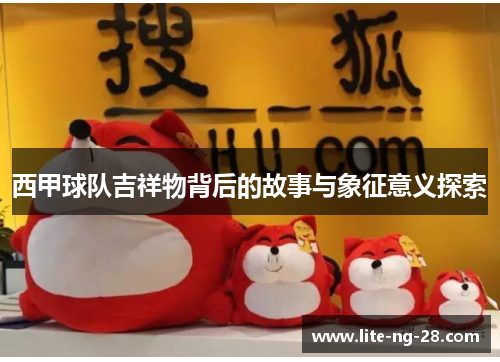 西甲球队吉祥物背后的故事与象征意义探索