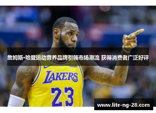 詹姆斯·哈登运动营养品牌引领市场潮流 获得消费者广泛好评