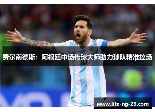 费尔南德斯:阿根廷中场传球大师助力球队精准控场 费尔南德斯:阿根廷中场传球大师助力球队精准控场