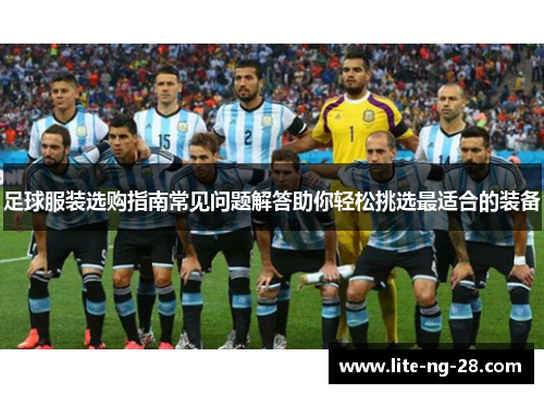 足球服装选购指南常见问题解答助你轻松挑选最适合的装备 足球服装选购指南常见问题解答助你轻松挑选最适合的装备