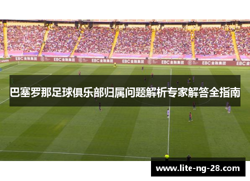 巴塞罗那足球俱乐部归属问题解析专家解答全指南