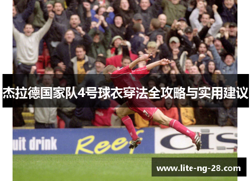 杰拉德国家队4号球衣穿法全攻略与实用建议 杰拉德国家队4号球衣穿法全攻略与实用建议