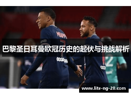 巴黎圣日耳曼欧冠历史的起伏与挑战解析
