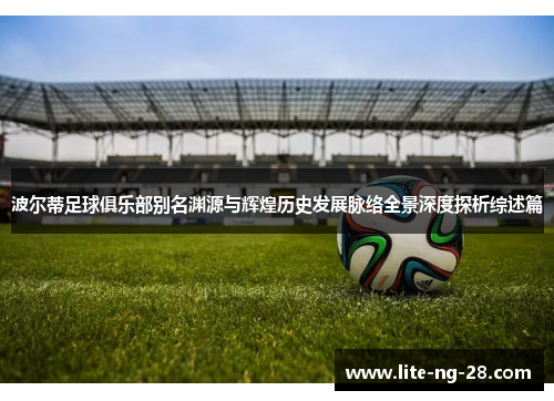 波尔蒂足球俱乐部别名渊源与辉煌历史发展脉络全景深度探析综述篇 波尔蒂足球俱乐部别名渊源与辉煌历史发展脉络全景深度探析综述篇