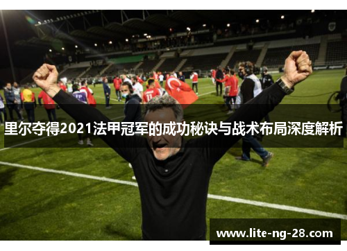 里尔夺得2021法甲冠军的成功秘诀与战术布局深度解析
