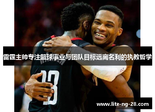 雷霆主帅专注篮球事业与团队目标远离名利的执教哲学