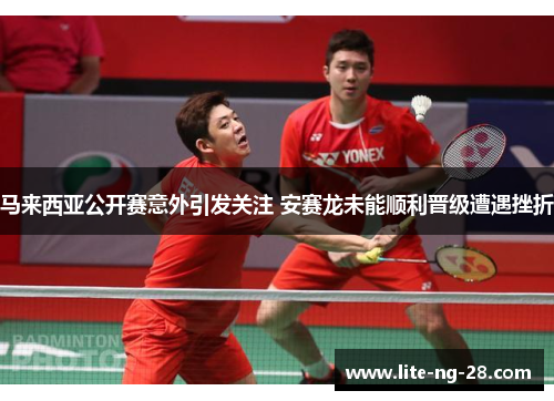 马来西亚公开赛意外引发关注 安赛龙未能顺利晋级遭遇挫折