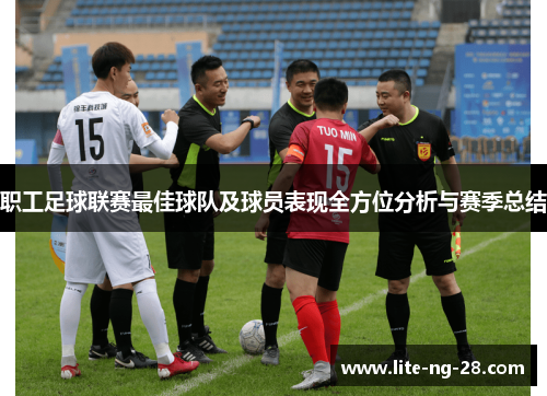 职工足球联赛最佳球队及球员表现全方位分析与赛季总结
