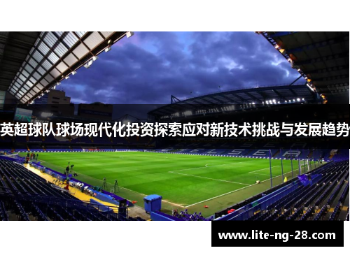 英超球队球场现代化投资探索应对新技术挑战与发展趋势 英超球队球场现代化投资探索应对新技术挑战与发展趋势
