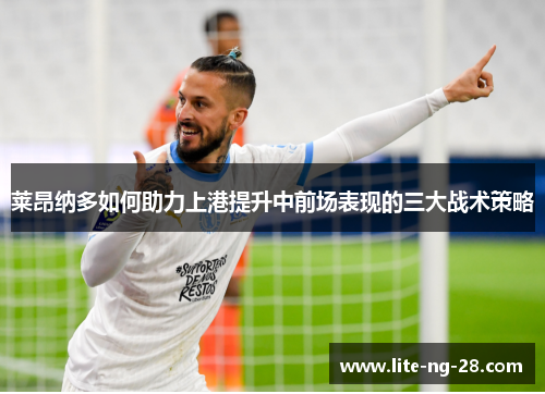 莱昂纳多如何助力上港提升中前场表现的三大战术策略 莱昂纳多如何助力上港提升中前场表现的三大战术策略
