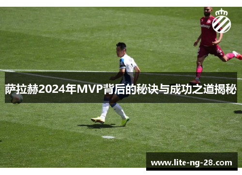 萨拉赫2024年MVP背后的秘诀与成功之道揭秘 萨拉赫2024年MVP背后的秘诀与成功之道揭秘