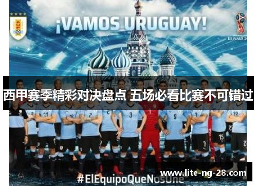 西甲赛季精彩对决盘点 五场必看比赛不可错过