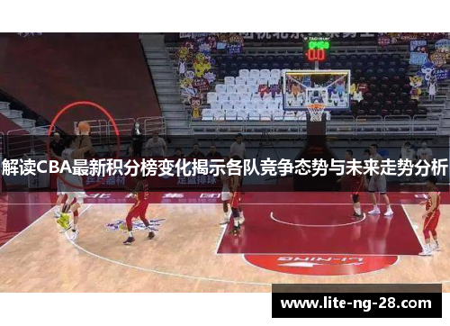 解读CBA最新积分榜变化揭示各队竞争态势与未来走势分析