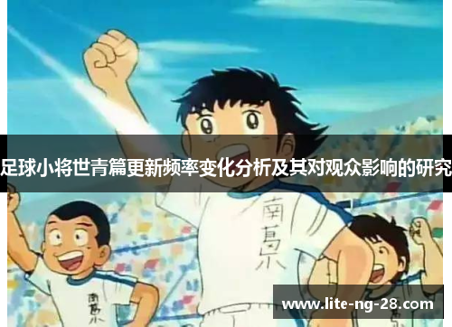 足球小将世青篇更新频率变化分析及其对观众影响的研究
