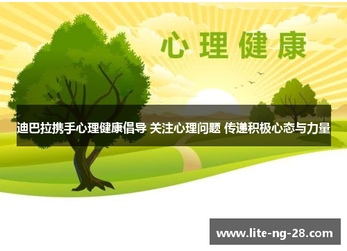 迪巴拉携手心理健康倡导 关注心理问题 传递积极心态与力量