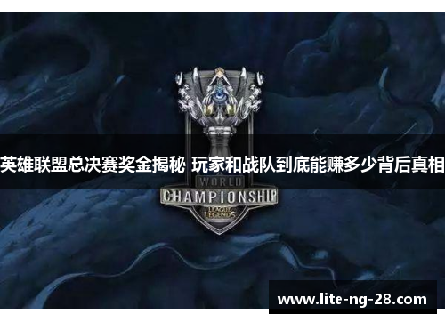 英雄联盟总决赛奖金揭秘 玩家和战队到底能赚多少背后真相 英雄联盟总决赛奖金揭秘 玩家和战队到底能赚多少背后真相