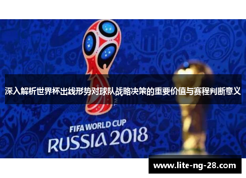 深入解析世界杯出线形势对球队战略决策的重要价值与赛程判断意义