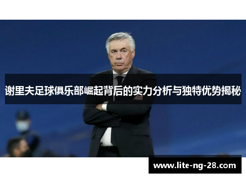 谢里夫足球俱乐部崛起背后的实力分析与独特优势揭秘 谢里夫足球俱乐部崛起背后的实力分析与独特优势揭秘