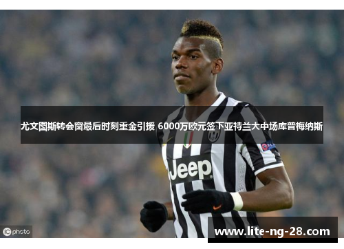 尤文图斯转会窗最后时刻重金引援 6000万欧元签下亚特兰大中场库普梅纳斯 尤文图斯转会窗最后时刻重金引援 6000万欧元签下亚特兰大中场库普梅纳斯