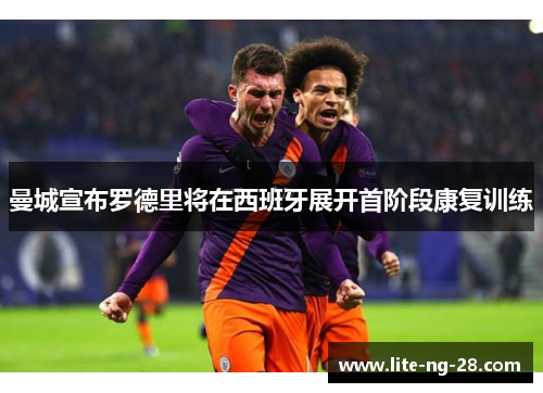 曼城宣布罗德里将在西班牙展开首阶段康复训练