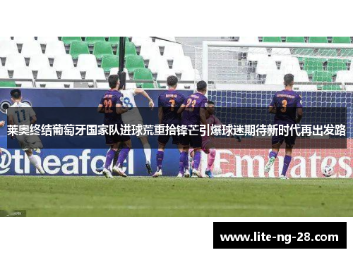 莱奥终结葡萄牙国家队进球荒重拾锋芒引爆球迷期待新时代再出发路