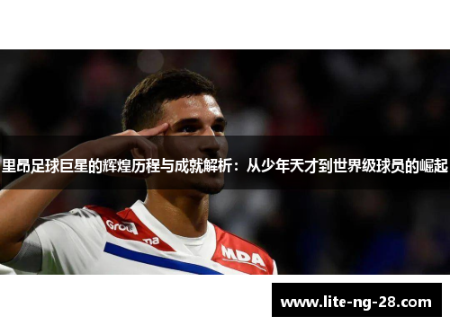 里昂足球巨星的辉煌历程与成就解析：从少年天才到世界级球员的崛起