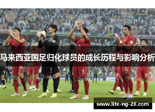 马来西亚国足归化球员的成长历程与影响分析