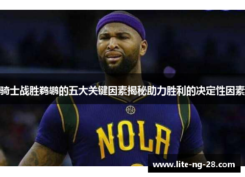 骑士战胜鹈鹕的五大关键因素揭秘助力胜利的决定性因素