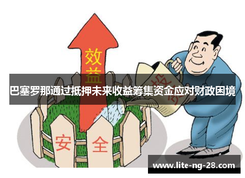 巴塞罗那通过抵押未来收益筹集资金应对财政困境 巴塞罗那通过抵押未来收益筹集资金应对财政困境