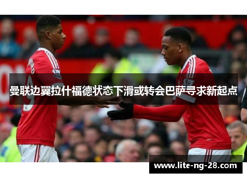 曼联边翼拉什福德状态下滑或转会巴萨寻求新起点 曼联边翼拉什福德状态下滑或转会巴萨寻求新起点