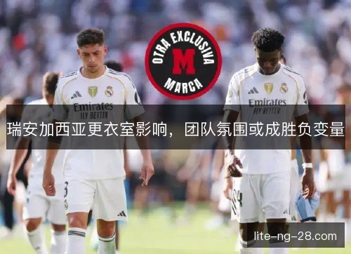 瑞安加西亚更衣室影响，团队氛围或成胜负变量