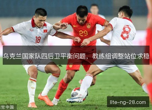 乌克兰国家队四后卫平衡问题，教练组调整站位求稳