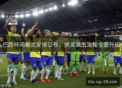 巴西杯闭幕式安排公布，颁奖演出流程全面升级