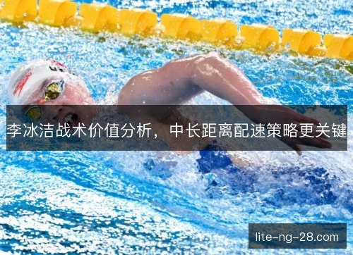 李冰洁战术价值分析,中长距离配速策略更关键 李冰洁战术价值分析,中长距离配速策略更关键