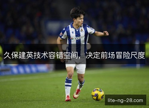 久保建英技术容错空间，决定前场冒险尺度