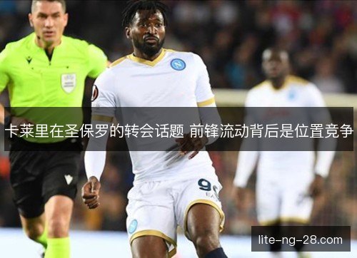 卡莱里在圣保罗的转会话题 前锋流动背后是位置竞争